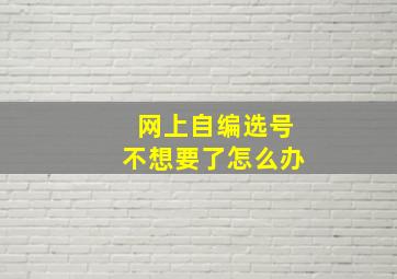 网上自编选号不想要了怎么办