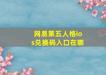 网易第五人格ios兑换码入口在哪