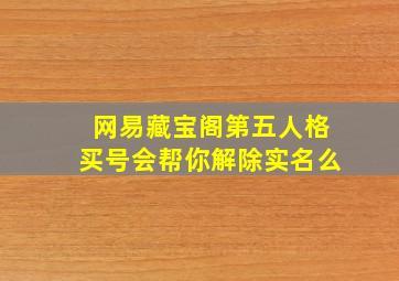 网易藏宝阁第五人格买号会帮你解除实名么