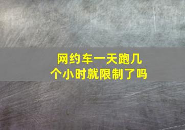 网约车一天跑几个小时就限制了吗