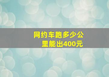 网约车跑多少公里能出400元