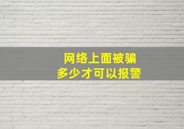 网络上面被骗多少才可以报警