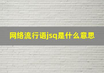 网络流行语jsq是什么意思