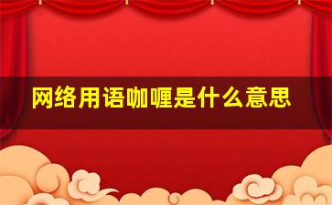 网络用语咖喱是什么意思