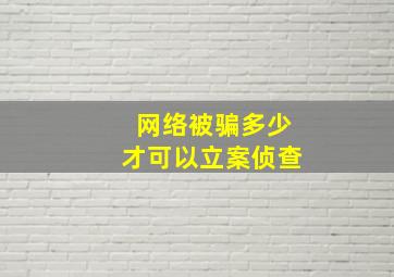 网络被骗多少才可以立案侦查