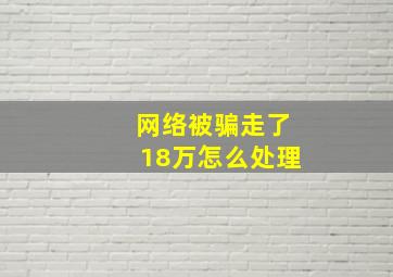 网络被骗走了18万怎么处理