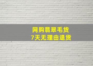 网购翡翠毛货7天无理由退货