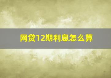 网贷12期利息怎么算