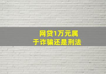 网贷1万元属于诈骗还是刑法