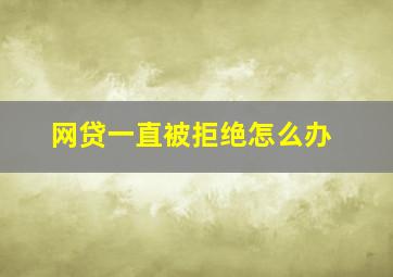 网贷一直被拒绝怎么办