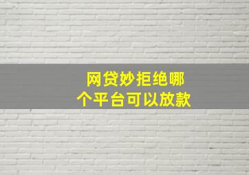 网贷妙拒绝哪个平台可以放款