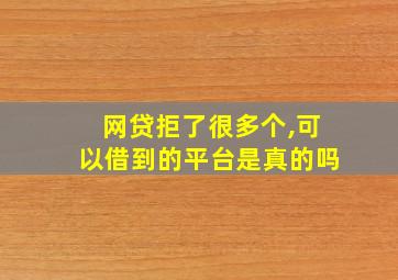 网贷拒了很多个,可以借到的平台是真的吗