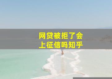 网贷被拒了会上征信吗知乎