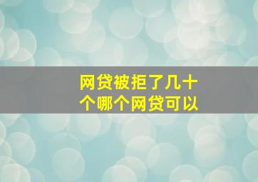 网贷被拒了几十个哪个网贷可以