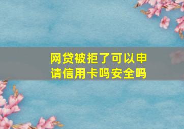 网贷被拒了可以申请信用卡吗安全吗