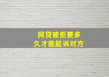 网贷被拒要多久才能起诉对方