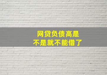 网贷负债高是不是就不能借了