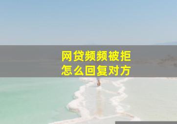 网贷频频被拒怎么回复对方