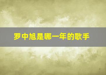 罗中旭是哪一年的歌手