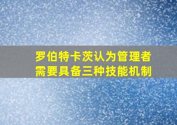 罗伯特卡茨认为管理者需要具备三种技能机制