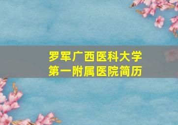 罗军广西医科大学第一附属医院简历