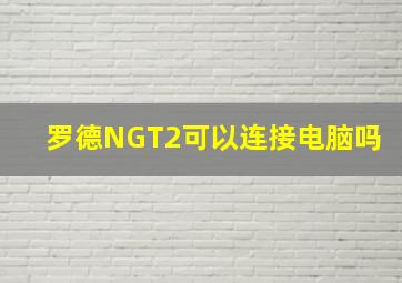 罗德NGT2可以连接电脑吗