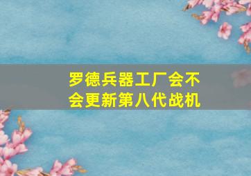 罗德兵器工厂会不会更新第八代战机