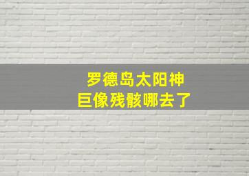 罗德岛太阳神巨像残骸哪去了