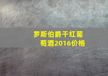 罗斯伯爵干红葡萄酒2016价格