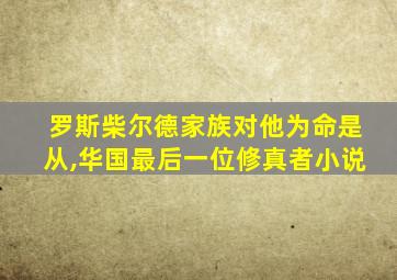 罗斯柴尔德家族对他为命是从,华国最后一位修真者小说