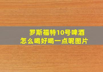 罗斯福特10号啤酒怎么喝好喝一点呢图片