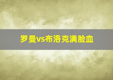 罗曼vs布洛克满脸血