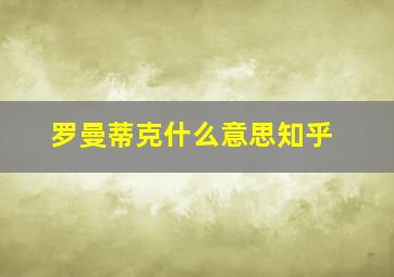 罗曼蒂克什么意思知乎