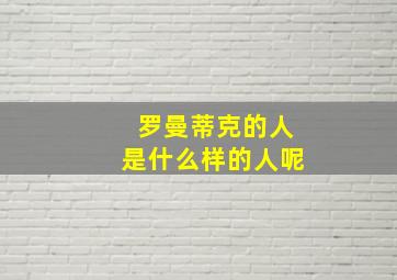 罗曼蒂克的人是什么样的人呢