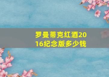 罗曼蒂克红酒2016纪念版多少钱