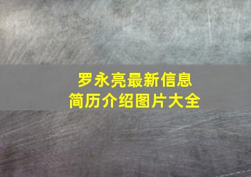 罗永亮最新信息简历介绍图片大全