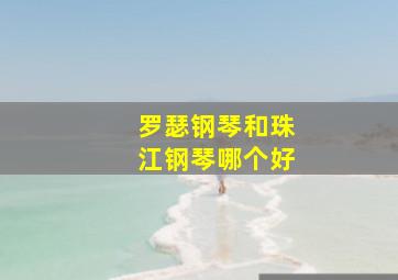 罗瑟钢琴和珠江钢琴哪个好