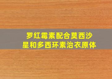 罗红霉素配合莫西沙星和多西环素治衣原体