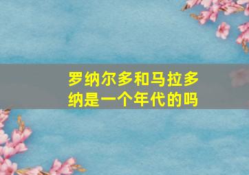 罗纳尔多和马拉多纳是一个年代的吗