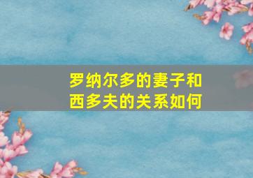 罗纳尔多的妻子和西多夫的关系如何