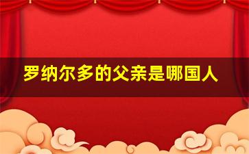 罗纳尔多的父亲是哪国人