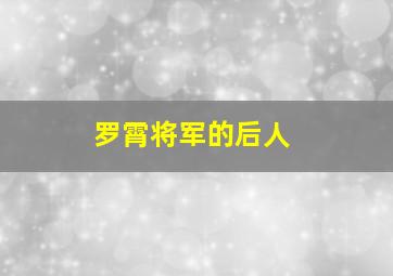 罗霄将军的后人