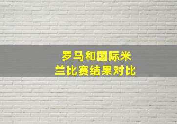 罗马和国际米兰比赛结果对比