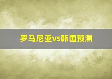 罗马尼亚vs韩国预测