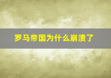 罗马帝国为什么崩溃了