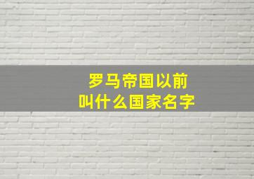 罗马帝国以前叫什么国家名字