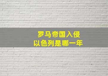 罗马帝国入侵以色列是哪一年