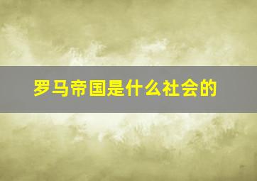 罗马帝国是什么社会的