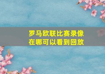 罗马欧联比赛录像在哪可以看到回放