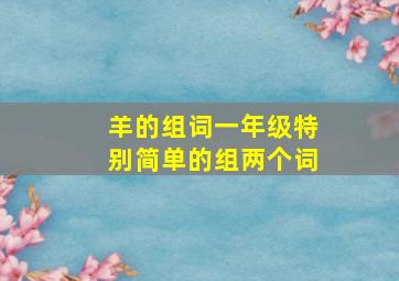 羊的组词一年级特别简单的组两个词